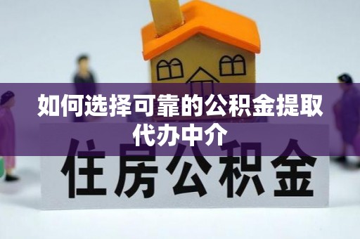 正宁如何选择可靠的公积金提取代办中介