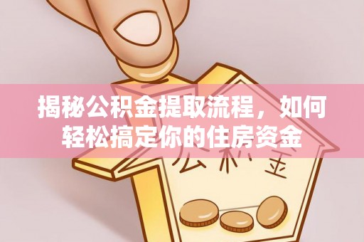 正宁揭秘公积金提取流程，如何轻松搞定你的住房资金