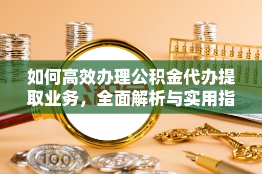 正宁如何高效办理公积金代办提取业务，全面解析与实用指南