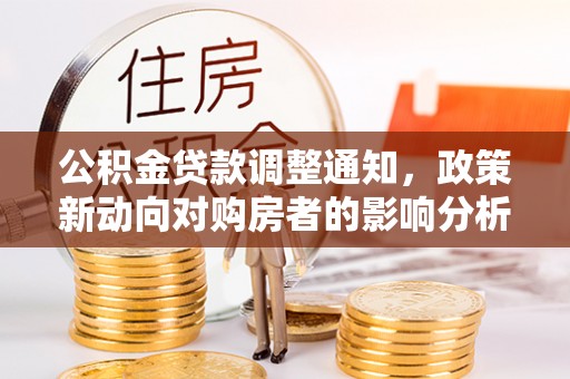正宁公积金贷款调整通知，政策新动向对购房者的影响分析