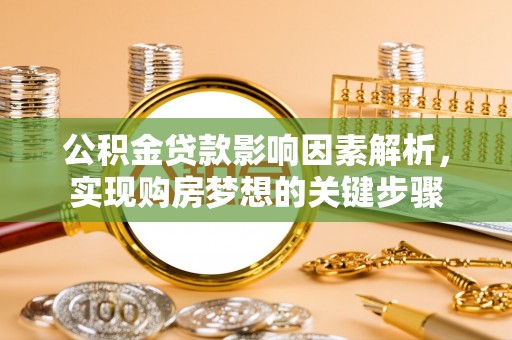 正宁公积金贷款影响因素解析，实现购房梦想的关键步骤