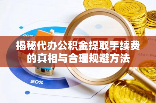 正宁揭秘代办公积金提取手续费的真相与合理规避方法