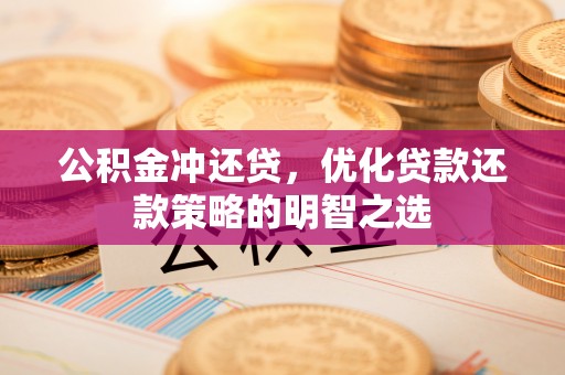 正宁公积金冲还贷，优化贷款还款策略的明智之选