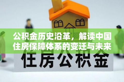 正宁公积金历史沿革，解读中国住房保障体系的变迁与未来