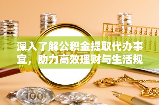 正宁深入了解公积金提取代办事宜，助力高效理财与生活规划
