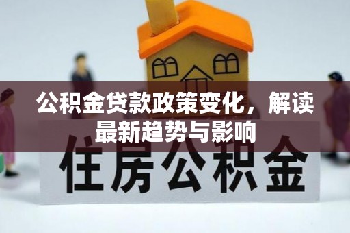 正宁公积金贷款政策变化，解读最新趋势与影响