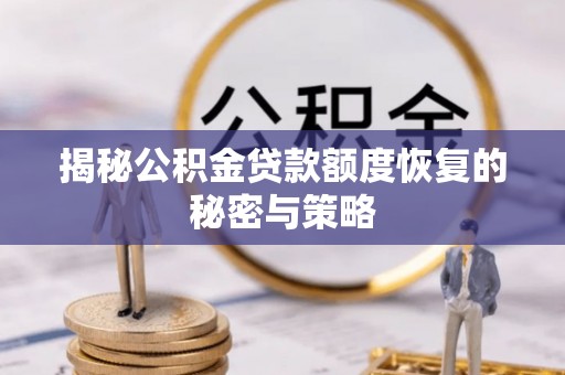 正宁揭秘公积金贷款额度恢复的秘密与策略