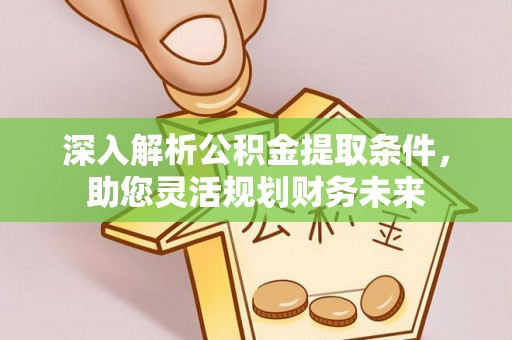 正宁深入解析公积金提取条件，助您灵活规划财务未来