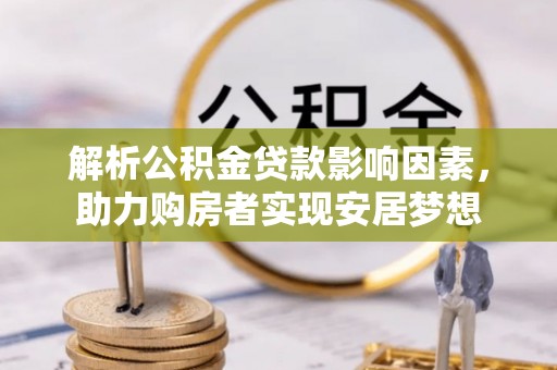 正宁解析公积金贷款影响因素，助力购房者实现安居梦想