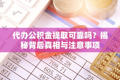 正宁代办公积金提取可靠吗？揭秘背后真相与注意事项