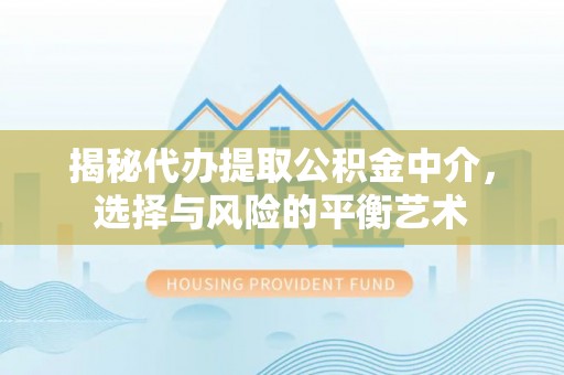 正宁揭秘代办提取公积金中介，选择与风险的平衡艺术