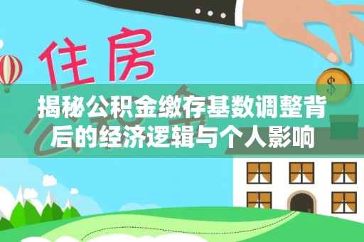 正宁揭秘公积金缴存基数调整背后的经济逻辑与个人影响