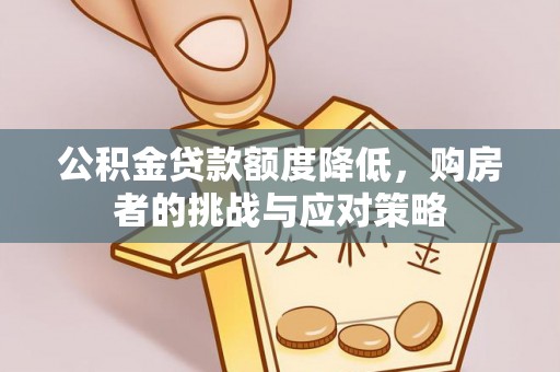 正宁公积金贷款额度降低，购房者的挑战与应对策略