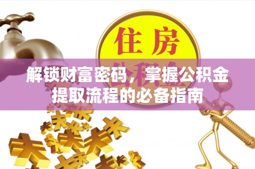 正宁解锁财富密码，掌握公积金提取流程的必备指南