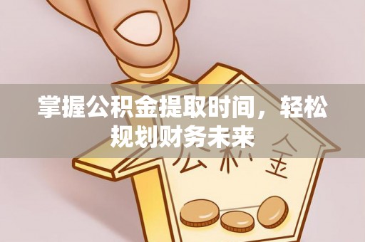 正宁掌握公积金提取时间，轻松规划财务未来