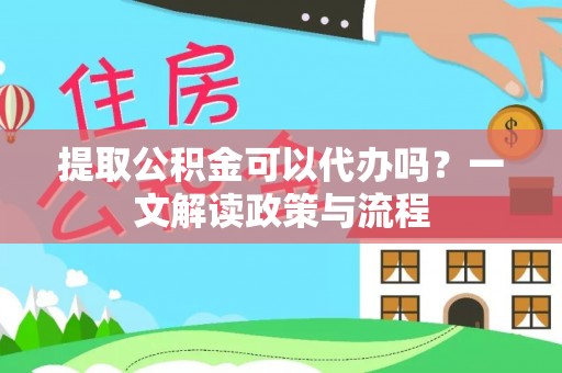 正宁提取公积金可以代办吗？一文解读政策与流程
