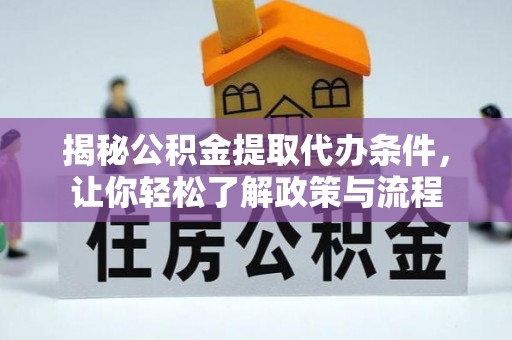 正宁揭秘公积金提取代办条件，让你轻松了解政策与流程