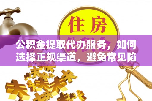 正宁公积金提取代办服务，如何选择正规渠道，避免常见陷阱