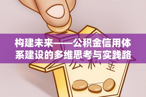 正宁构建未来——公积金信用体系建设的多维思考与实践路径