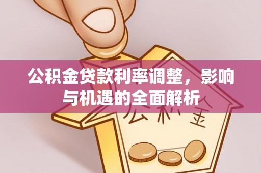 正宁公积金贷款利率调整，影响与机遇的全面解析