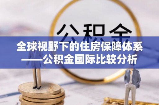 正宁全球视野下的住房保障体系——公积金国际比较分析