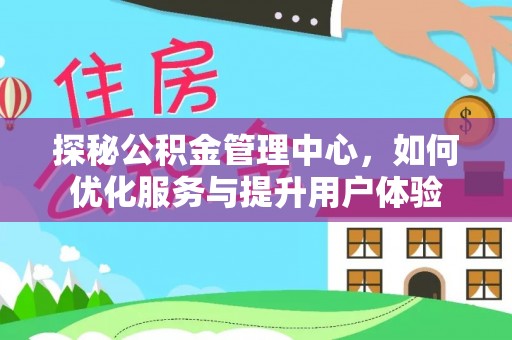 正宁探秘公积金管理中心，如何优化服务与提升用户体验