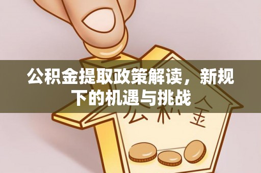 正宁公积金提取政策解读，新规下的机遇与挑战