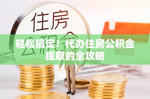 正宁轻松搞定！代办住房公积金提取的全攻略