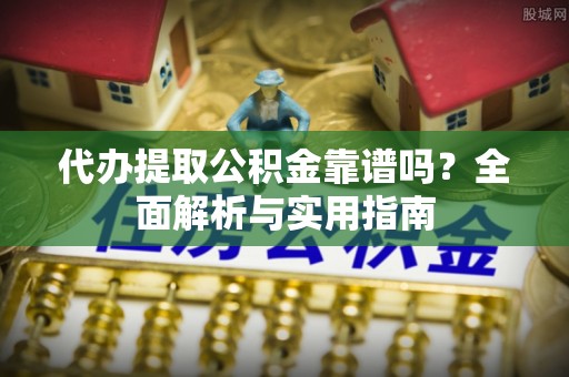 正宁代办提取公积金靠谱吗？全面解析与实用指南