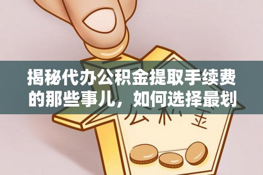 正宁揭秘代办公积金提取手续费的那些事儿，如何选择最划算的服务？