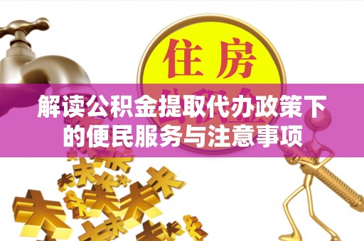 正宁解读公积金提取代办政策下的便民服务与注意事项