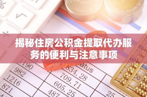 正宁揭秘住房公积金提取代办服务的便利与注意事项