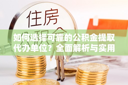 正宁如何选择可靠的公积金提取代办单位？全面解析与实用指南