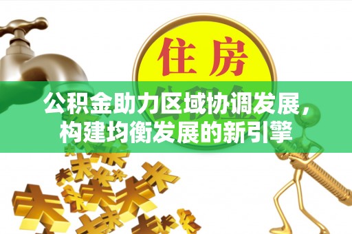 正宁公积金助力区域协调发展，构建均衡发展的新引擎