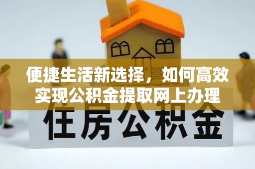 正宁便捷生活新选择，如何高效实现公积金提取网上办理
