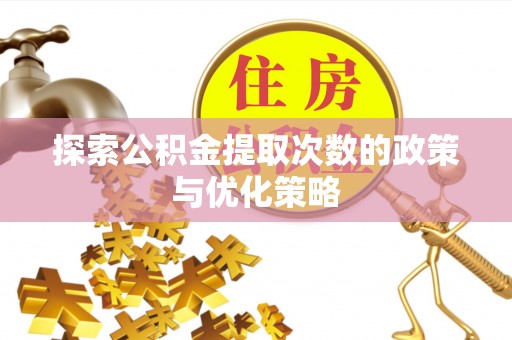 正宁探索公积金提取次数的政策与优化策略