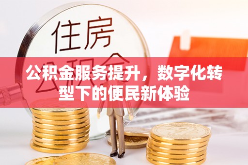 正宁公积金服务提升，数字化转型下的便民新体验