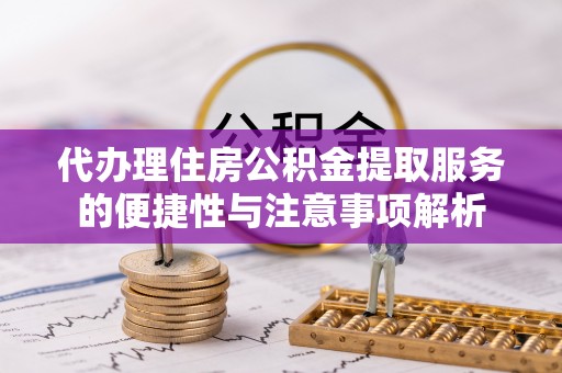 正宁代办理住房公积金提取服务的便捷性与注意事项解析