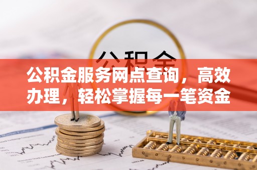 正宁公积金服务网点查询，高效办理，轻松掌握每一笔资金动态