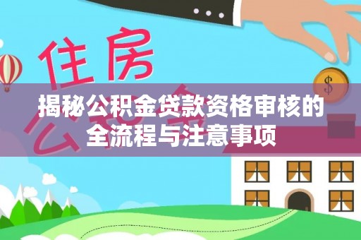 正宁揭秘公积金贷款资格审核的全流程与注意事项