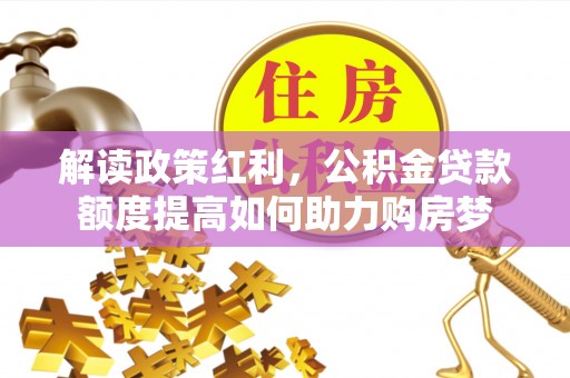 正宁解读政策红利，公积金贷款额度提高如何助力购房梦