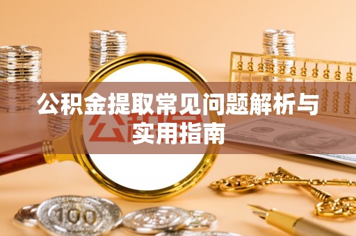 正宁公积金提取常见问题解析与实用指南