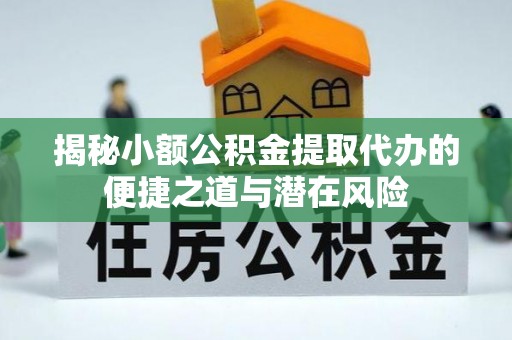 正宁揭秘小额公积金提取代办的便捷之道与潜在风险