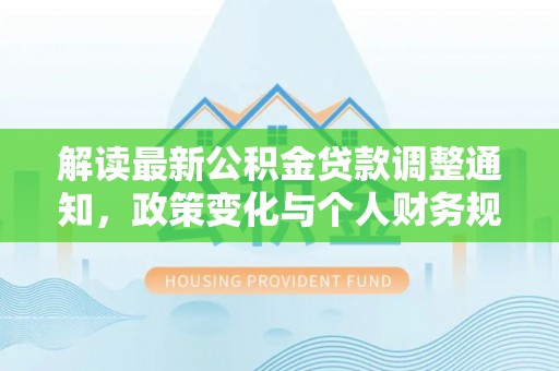 正宁解读最新公积金贷款调整通知，政策变化与个人财务规划的影响