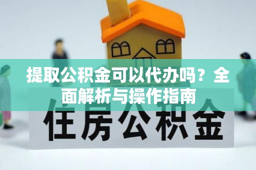 正宁提取公积金可以代办吗？全面解析与操作指南