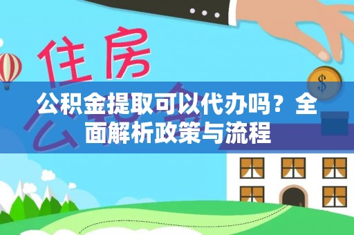 正宁公积金提取可以代办吗？全面解析政策与流程