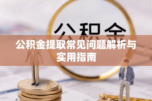 正宁公积金提取常见问题解析与实用指南
