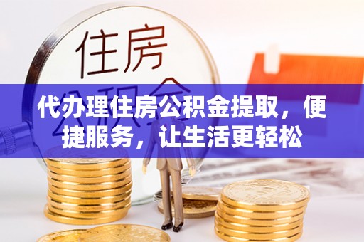 正宁代办理住房公积金提取，便捷服务，让生活更轻松