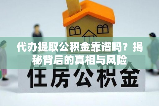 正宁代办提取公积金靠谱吗？揭秘背后的真相与风险