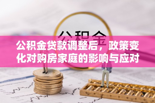 正宁公积金贷款调整后，政策变化对购房家庭的影响与应对策略